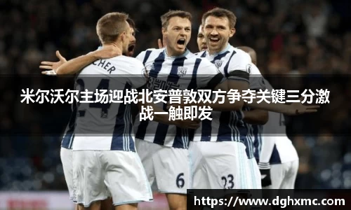 米尔沃尔主场迎战北安普敦双方争夺关键三分激战一触即发