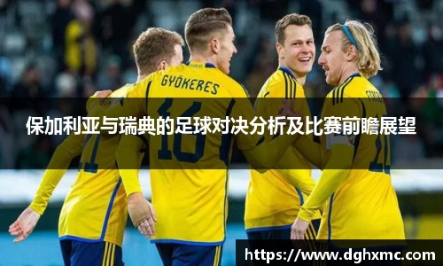 保加利亚与瑞典的足球对决分析及比赛前瞻展望